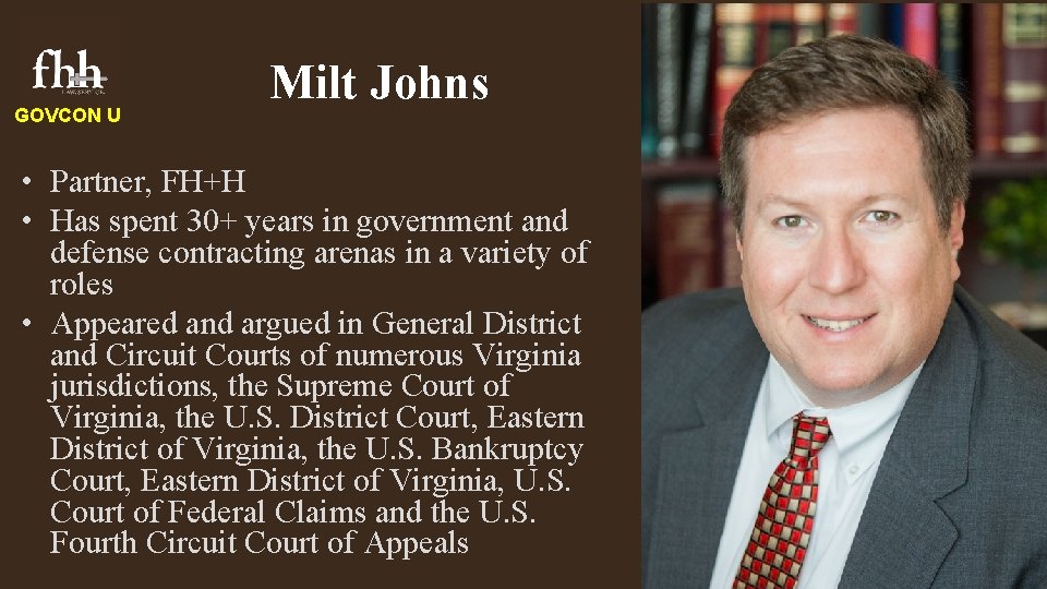 GOVCON U Milt Johns • Partner, FH+H • Has spent 30+ years in government