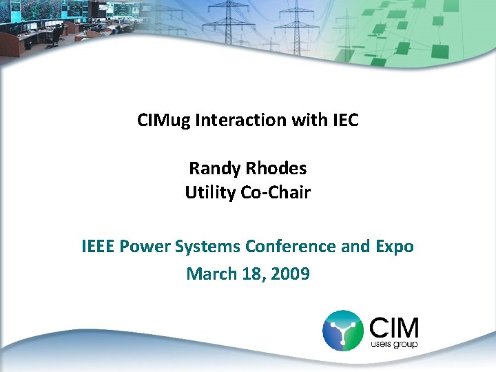 CIMug Interaction with IEC Randy Rhodes Utility Co-Chair IEEE Power Systems Conference and Expo