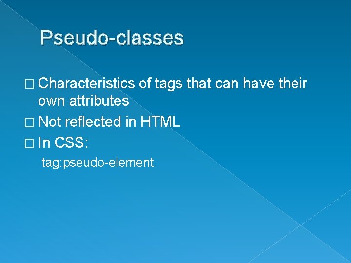 Pseudo-classes � Characteristics of tags that can have their own attributes � Not reflected