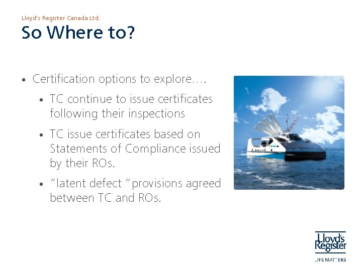 Lloyd’s Register Canada Ltd. So Where to? • Certification options to explore…. • TC