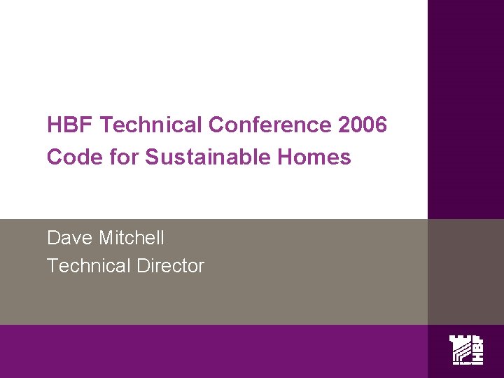 HBF Technical Conference 2006 Code for Sustainable Homes Dave Mitchell Technical Director 