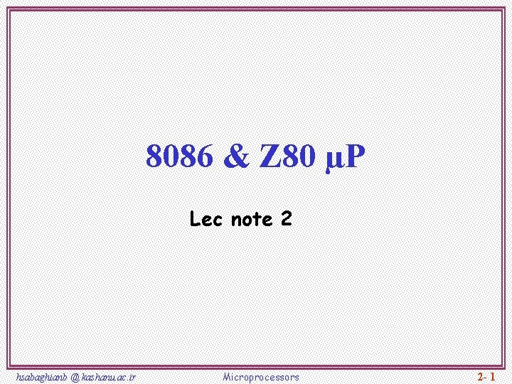 8086 & Z 80 µP Lec note 2 hsabaghianb @ kashanu. ac. ir Microprocessors