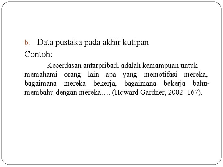 b. Data pustaka pada akhir kutipan Contoh: Kecerdasan antarpribadi adalah kemampuan untuk memahami orang