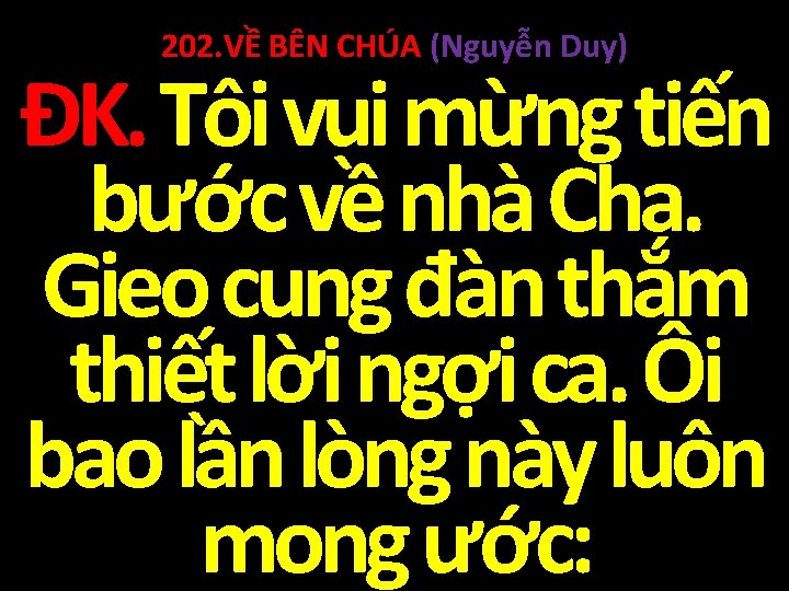 202. VỀ BÊN CHÚA (Nguyễn Duy) ĐK. Tôi vui mừng tiến bước về nhà