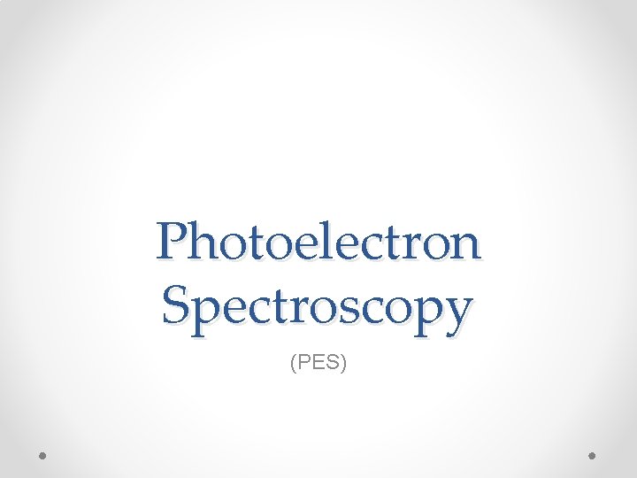 Photoelectron Spectroscopy (PES) 