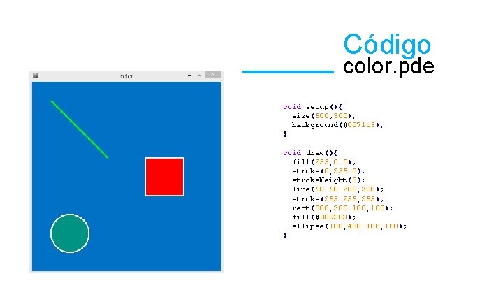 Código color. pde void setup(){ size(500, 500); background(#0071 c 5); } void draw(){ fill(255,