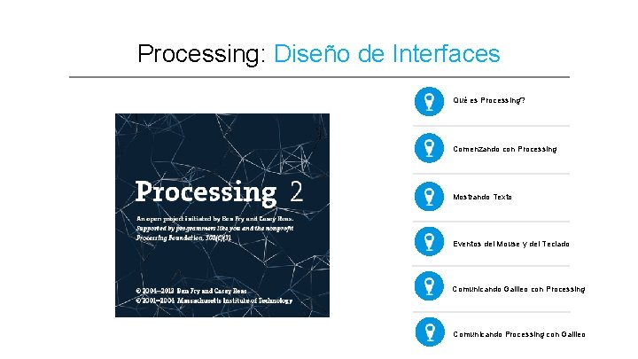 Processing: Diseño de Interfaces Qué es Processing? Comenzando con Processing Mostrando Texto Eventos del