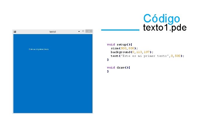 Código texto 1. pde void setup(){ size(500, 500); background(0, 113, 197); text("Este es mi