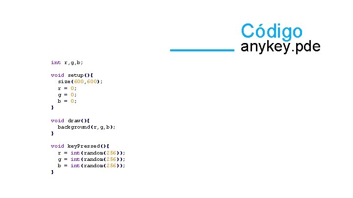 Código anykey. pde int r, g, b; void setup(){ size(600, 600); r = 0;
