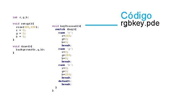 Código int r, g, b; void setup(){ size(600, 600); r = 0; g =
