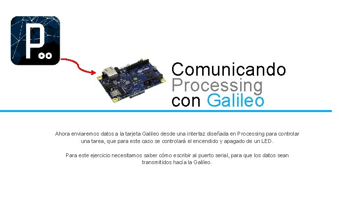 Comunicando Processing con Galileo Ahora enviaremos datos a la tarjeta Galileo desde una interfaz