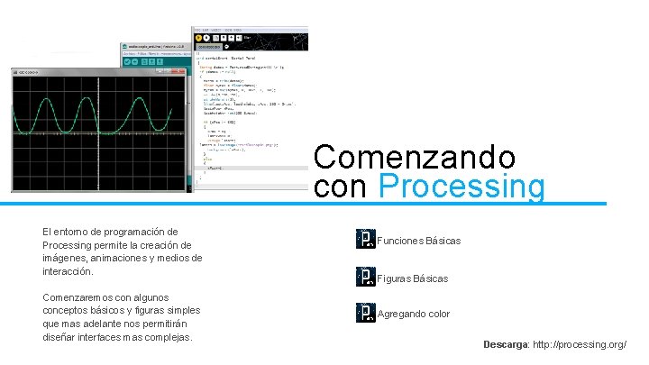 Comenzando con Processing El entorno de programación de Processing permite la creación de imágenes,