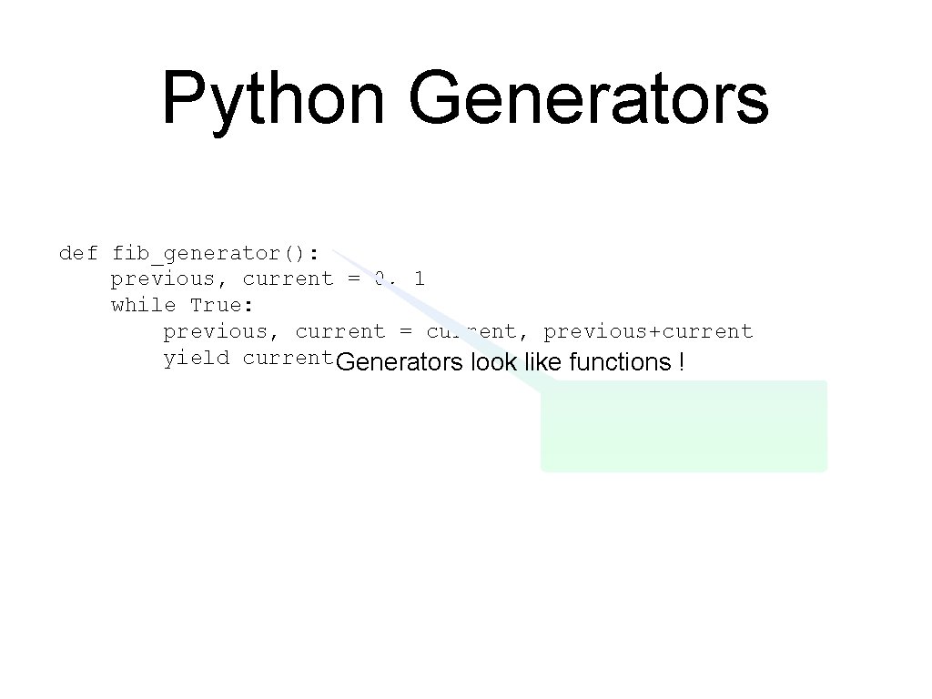 Python Generators def fib_generator(): previous, current = 0, 1 while True: previous, current =