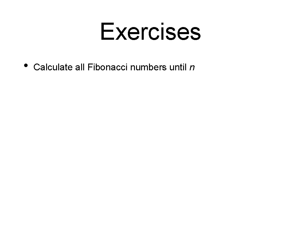 Exercises • Calculate all Fibonacci numbers until n 