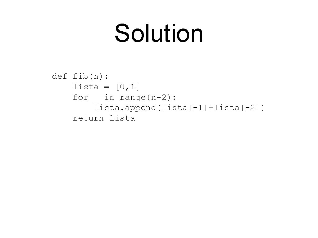 Solution def fib(n): lista = [0, 1] for _ in range(n-2): lista. append(lista[-1]+lista[-2]) return