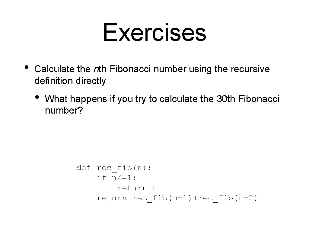 Exercises • Calculate the nth Fibonacci number using the recursive definition directly • What