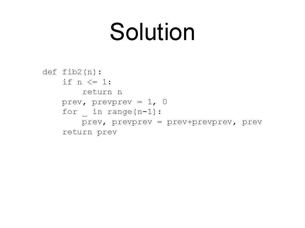 Solution def fib 2(n): if n <= 1: return n prev, prev = 1,