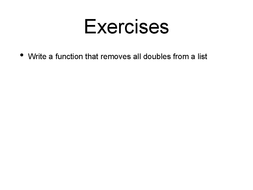 Exercises • Write a function that removes all doubles from a list 