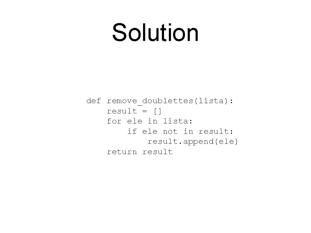 Solution def remove_doublettes(lista): result = [] for ele in lista: if ele not in