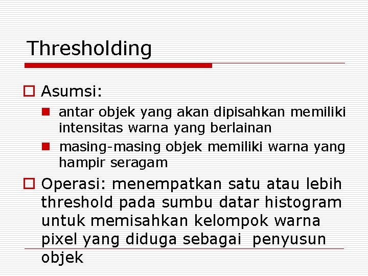 Thresholding o Asumsi: n antar objek yang akan dipisahkan memiliki intensitas warna yang berlainan