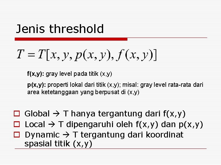 Jenis threshold f(x, y): gray level pada titik (x, y) p(x, y): properti lokal