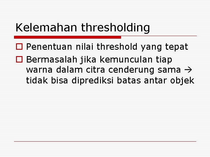 Kelemahan thresholding o Penentuan nilai threshold yang tepat o Bermasalah jika kemunculan tiap warna