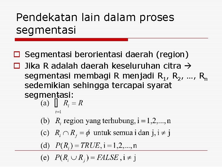 Pendekatan lain dalam proses segmentasi o Segmentasi berorientasi daerah (region) o Jika R adalah