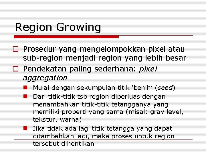 Region Growing o Prosedur yang mengelompokkan pixel atau sub-region menjadi region yang lebih besar