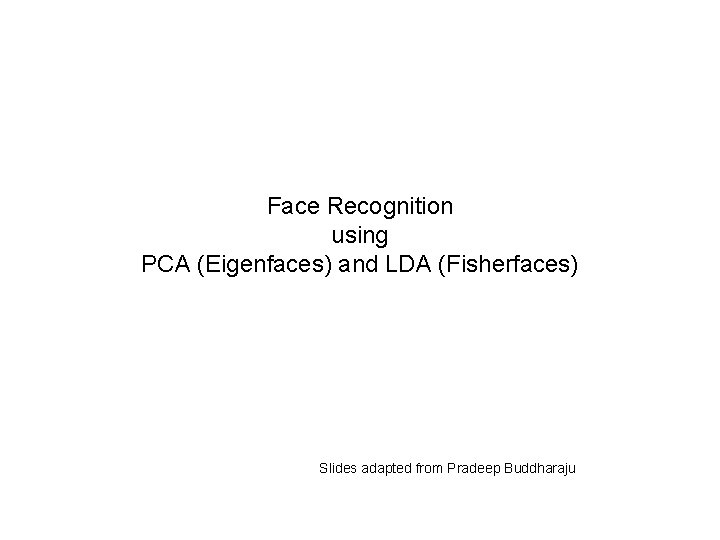 Face Recognition using PCA (Eigenfaces) and LDA (Fisherfaces) Slides adapted from Pradeep Buddharaju 