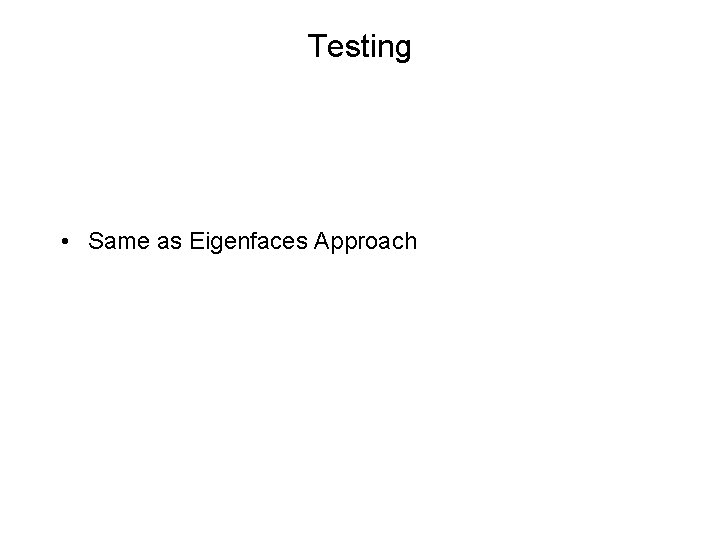 Testing • Same as Eigenfaces Approach 