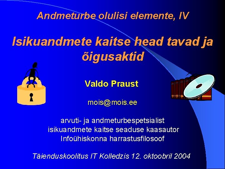 Andmeturbe olulisi elemente, IV Isikuandmete kaitse head tavad ja õigusaktid Valdo Praust mois@mois. ee