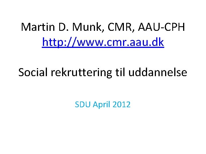 Martin D. Munk, CMR, AAU-CPH http: //www. cmr. aau. dk Social rekruttering til uddannelse