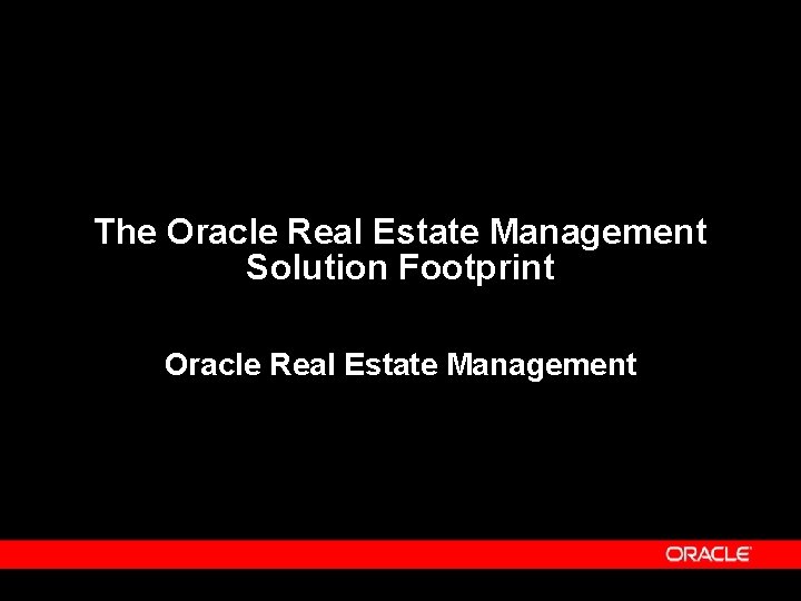 The Oracle Real Estate Management Solution Footprint Oracle Real Estate Management 