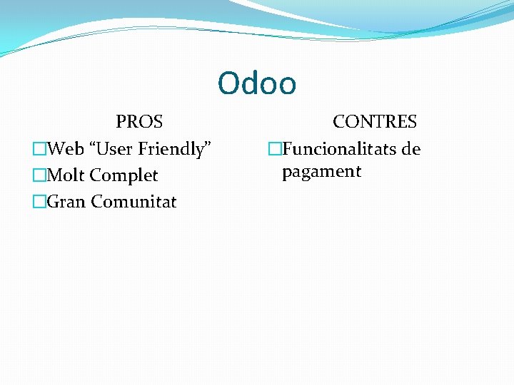 Odoo PROS �Web “User Friendly” �Molt Complet �Gran Comunitat CONTRES �Funcionalitats de pagament 