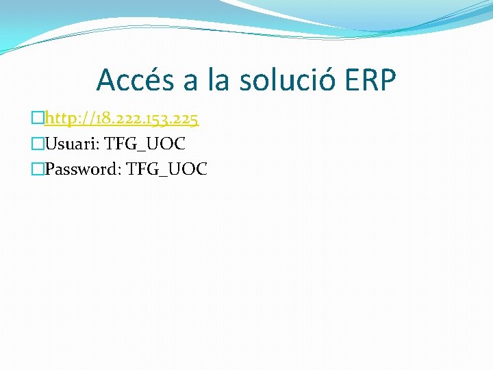 Accés a la solució ERP �http: //18. 222. 153. 225 �Usuari: TFG_UOC �Password: TFG_UOC