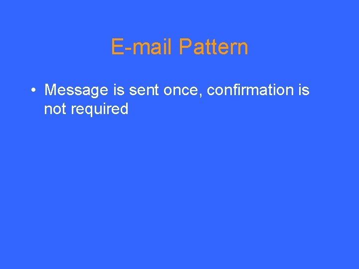 E-mail Pattern • Message is sent once, confirmation is not required 