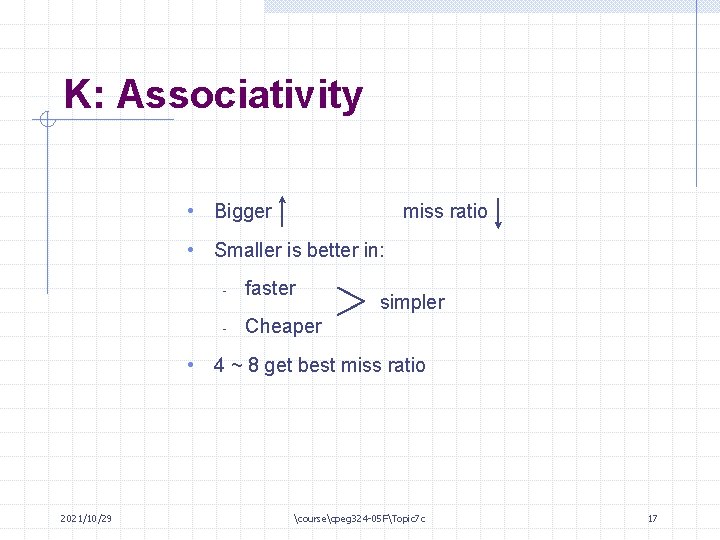 K: Associativity • Bigger miss ratio • Smaller is better in: - faster -