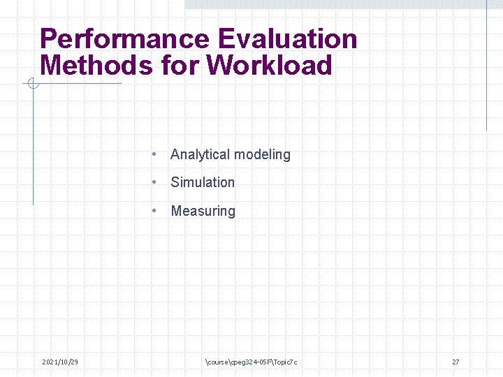 Performance Evaluation Methods for Workload • Analytical modeling • Simulation • Measuring 2021/10/29 coursecpeg