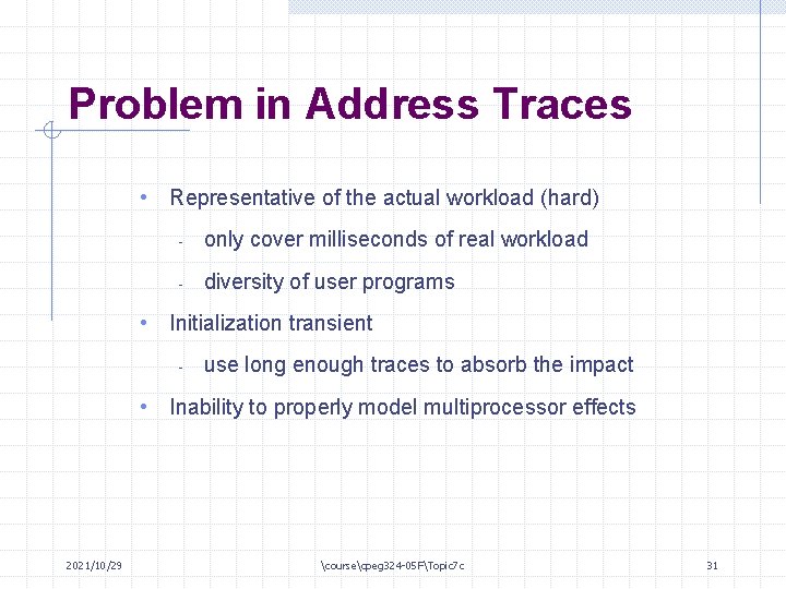 Problem in Address Traces • Representative of the actual workload (hard) - only cover