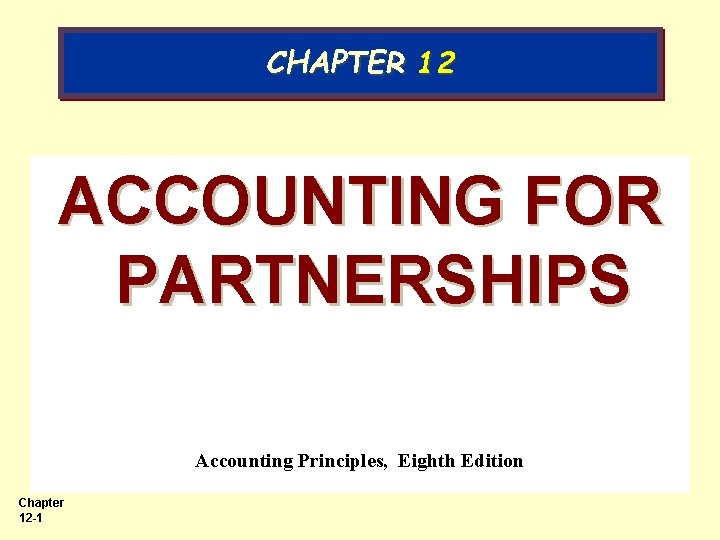 CHAPTER 12 ACCOUNTING FOR PARTNERSHIPS Accounting Principles, Eighth Edition Chapter 12 -1 