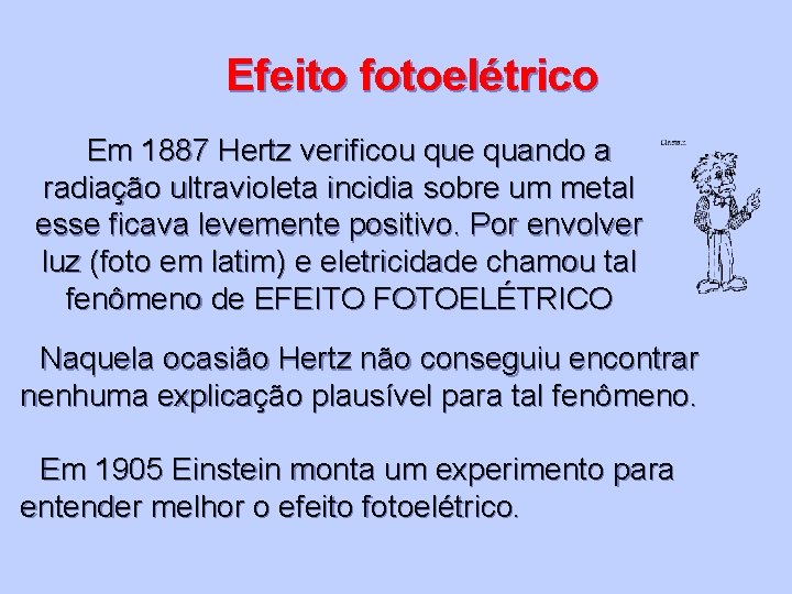 Efeito fotoelétrico Em 1887 Hertz verificou que quando a radiação ultravioleta incidia sobre um