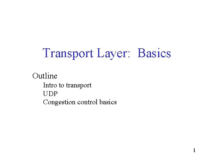 Transport Layer: Basics Outline Intro to transport UDP Congestion control basics 1 