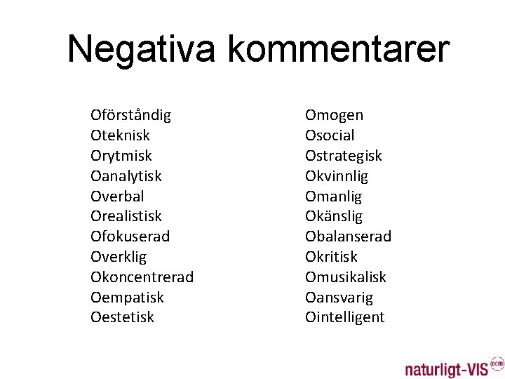 Negativa kommentarer Oförståndig Oteknisk Orytmisk Oanalytisk Overbal Orealistisk Ofokuserad Overklig Okoncentrerad Oempatisk Oestetisk Omogen