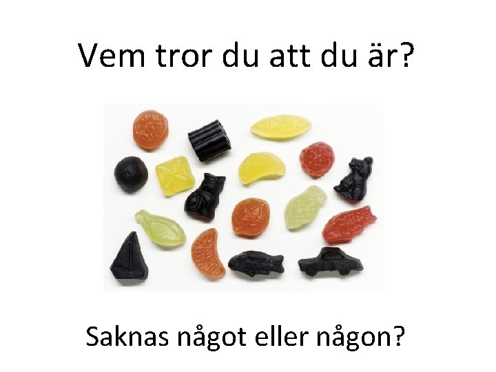 Vem tror du att du är? Saknas något eller någon? 