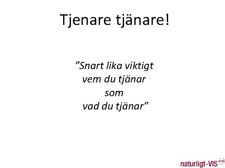 Tjenare tjänare! ”Snart lika viktigt vem du tjänar som vad du tjänar” 