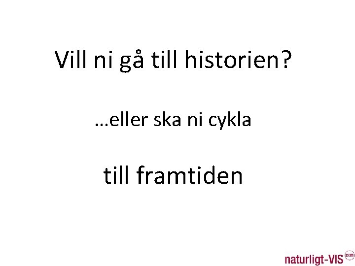 Vill ni gå till historien? …eller ska ni cykla till framtiden 