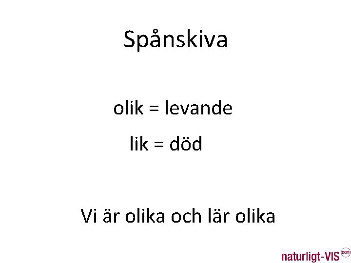 Spånskiva olik = levande lik = död Vi är olika och lär olika 