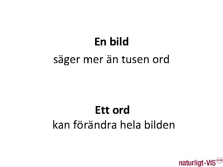 En bild säger mer än tusen ord Ett ord kan förändra hela bilden 