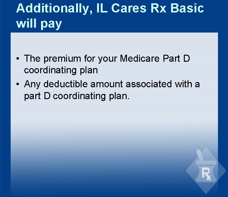 Additionally, IL Cares Rx Basic will pay • The premium for your Medicare Part