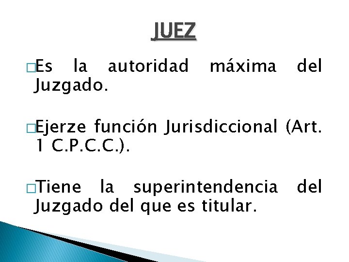 JUEZ �Es la autoridad Juzgado. máxima del �Ejerze función Jurisdiccional (Art. 1 C. P.